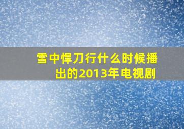 雪中悍刀行什么时候播出的2013年电视剧