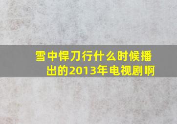 雪中悍刀行什么时候播出的2013年电视剧啊