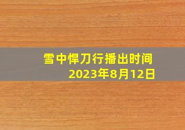 雪中悍刀行播出时间2023年8月12日