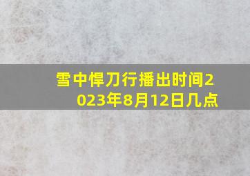 雪中悍刀行播出时间2023年8月12日几点