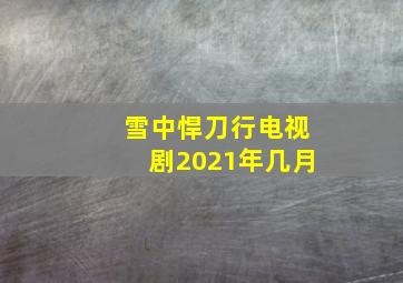 雪中悍刀行电视剧2021年几月