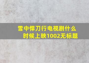 雪中悍刀行电视剧什么时候上映1002无标题