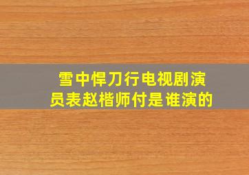 雪中悍刀行电视剧演员表赵楷师付是谁演的