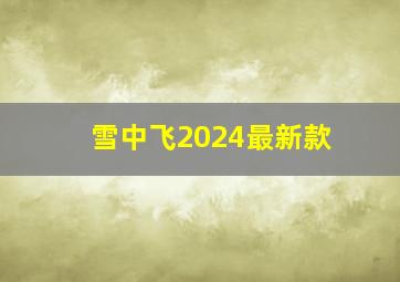 雪中飞2024最新款