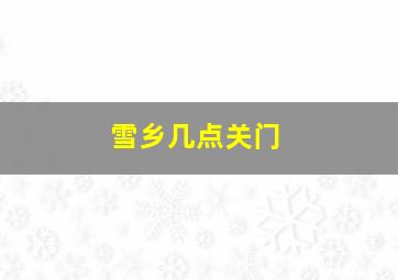 雪乡几点关门