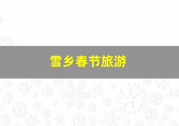 雪乡春节旅游