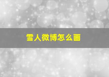 雪人微博怎么画