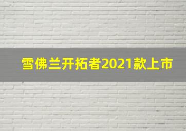 雪佛兰开拓者2021款上市