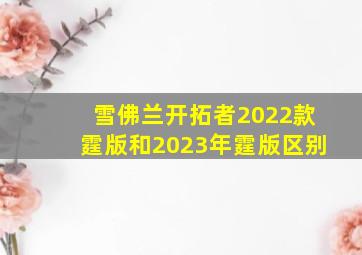 雪佛兰开拓者2022款霆版和2023年霆版区别