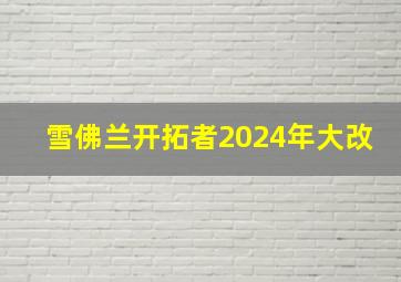 雪佛兰开拓者2024年大改