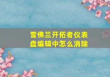 雪佛兰开拓者仪表盘编辑中怎么消除