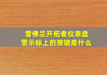 雪佛兰开拓者仪表盘警示标上的按键是什么