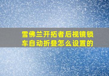 雪佛兰开拓者后视镜锁车自动折叠怎么设置的