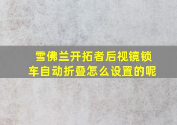 雪佛兰开拓者后视镜锁车自动折叠怎么设置的呢