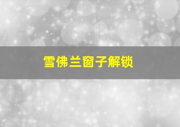 雪佛兰窗子解锁