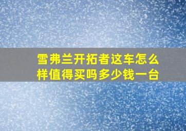 雪弗兰开拓者这车怎么样值得买吗多少钱一台