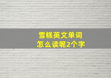 雪糕英文单词怎么读呢2个字