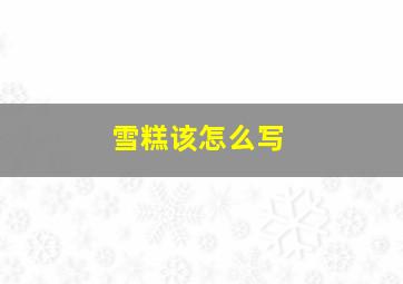 雪糕该怎么写