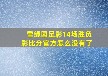 雪缘园足彩14场胜负彩比分官方怎么没有了