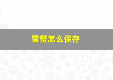 雪蟹怎么保存