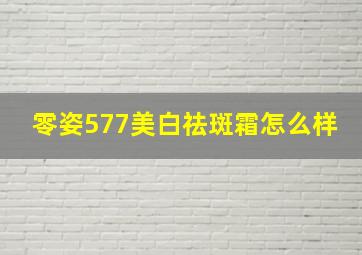 零姿577美白祛斑霜怎么样