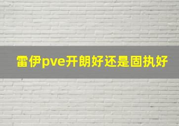 雷伊pve开朗好还是固执好