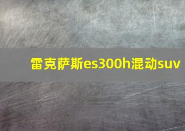 雷克萨斯es300h混动suv