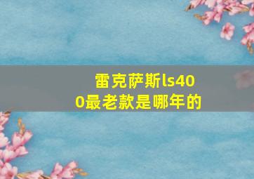 雷克萨斯ls400最老款是哪年的