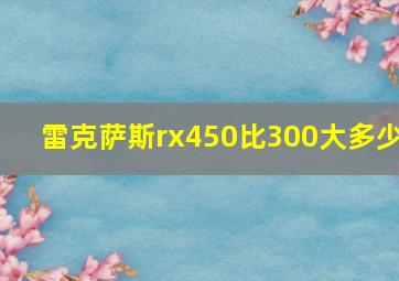 雷克萨斯rx450比300大多少