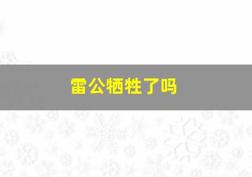 雷公牺牲了吗