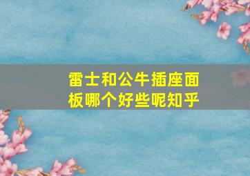 雷士和公牛插座面板哪个好些呢知乎