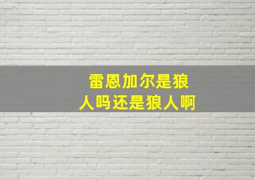 雷恩加尔是狼人吗还是狼人啊