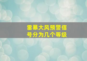 雷暴大风预警信号分为几个等级