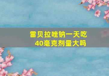 雷贝拉唑钠一天吃40毫克剂量大吗