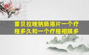 雷贝拉唑钠肠溶片一个疗程多久和一个疗程相隔多