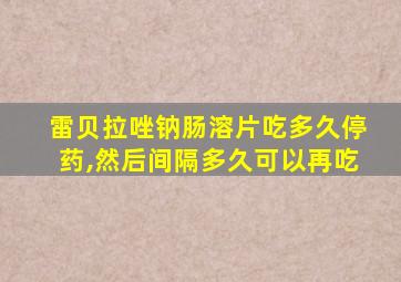 雷贝拉唑钠肠溶片吃多久停药,然后间隔多久可以再吃