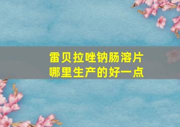 雷贝拉唑钠肠溶片哪里生产的好一点