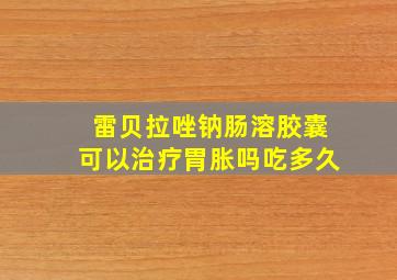 雷贝拉唑钠肠溶胶囊可以治疗胃胀吗吃多久