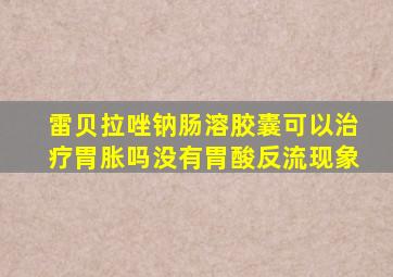 雷贝拉唑钠肠溶胶囊可以治疗胃胀吗没有胃酸反流现象