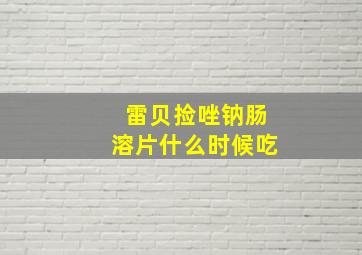 雷贝捡唑钠肠溶片什么时候吃