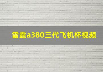 雷霆a380三代飞机杯视频