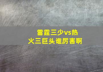 雷霆三少vs热火三巨头谁厉害啊