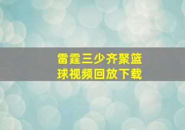 雷霆三少齐聚篮球视频回放下载