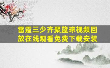 雷霆三少齐聚篮球视频回放在线观看免费下载安装