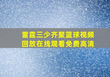 雷霆三少齐聚篮球视频回放在线观看免费高清