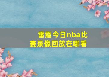 雷霆今日nba比赛录像回放在哪看