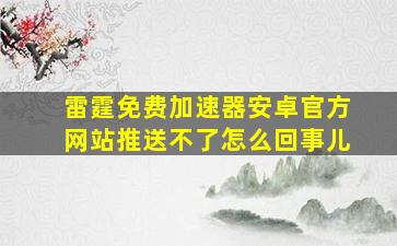 雷霆免费加速器安卓官方网站推送不了怎么回事儿