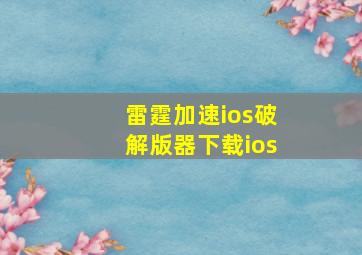 雷霆加速ios破解版器下载ios