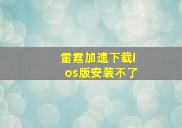 雷霆加速下载ios版安装不了