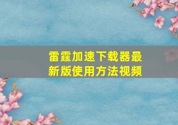 雷霆加速下载器最新版使用方法视频